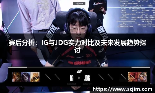 必一运动赛后分析：IG与JDG实力对比及未来发展趋势探讨