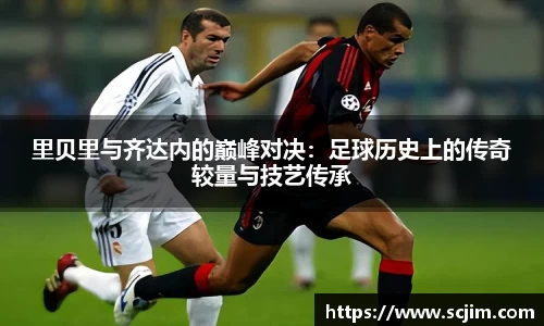 必一运动里贝里与齐达内的巅峰对决：足球历史上的传奇较量与技艺传承