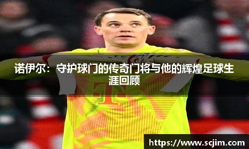 必一运动诺伊尔：守护球门的传奇门将与他的辉煌足球生涯回顾