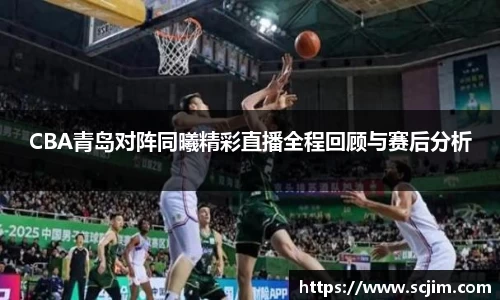 必一运动CBA青岛对阵同曦精彩直播全程回顾与赛后分析